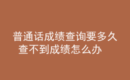 普通話成績(jī)查詢要多久 查不到成績(jī)?cè)趺崔k