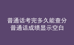 普通話考完多久能查分 普通話成績顯示空白就是沒過嗎