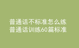 普通話不標準怎么練 普通話訓練60篇標準音