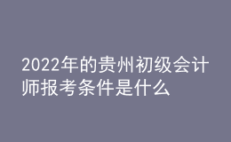 2022年的貴州初級會計師報考條件是什么？