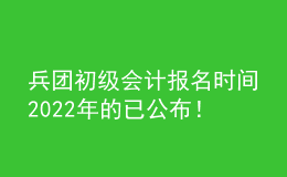 兵團(tuán)初級(jí)會(huì)計(jì)報(bào)名時(shí)間2022年的已公布！