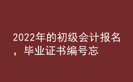 2022年的初級會計報名，畢業(yè)證書編號忘了怎么辦？