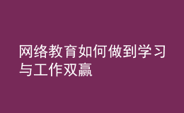 網(wǎng)絡(luò)教育如何做到學(xué)習(xí)與工作雙贏