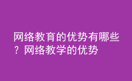 網(wǎng)絡(luò)教育的優(yōu)勢有哪些？網(wǎng)絡(luò)教學(xué)的優(yōu)勢