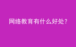 網(wǎng)絡(luò)教育有什么好處？