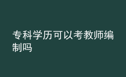 ?？茖W(xué)歷可以考教師編制嗎