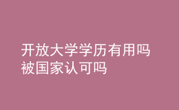 開放大學(xué)學(xué)歷有用嗎 被國家認(rèn)可嗎