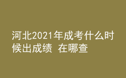 河北2021年成考什么時(shí)候出成績 在哪查分