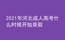 2021年河北成人高考什么時(shí)候開始錄取
