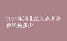 2021年河北成人高考分?jǐn)?shù)線是多少