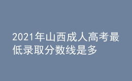 2021年山西成人高考最低錄取分?jǐn)?shù)線是多少