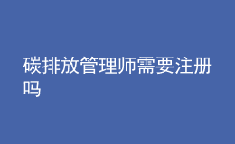 碳排放管理師需要注冊(cè)嗎