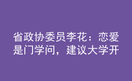 省政協(xié)委員李花：戀愛是門學(xué)問，建議大學(xué)開好“戀愛觀教育”這門“金課”！