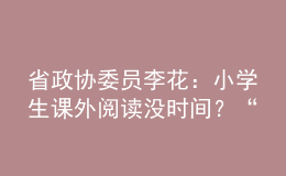 省政協(xié)委員李花：小學(xué)生課外閱讀沒時(shí)間？“課后延時(shí)服務(wù)”可作主場(chǎng)地！