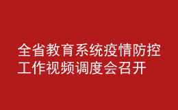 全省教育系統(tǒng)疫情防控工作視頻調(diào)度會(huì)召開