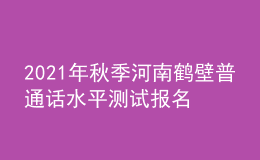 2021年秋季河南鶴壁普通話水平測試報名通知