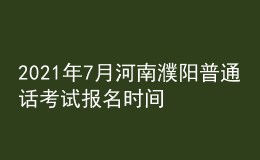 2021年7月河南濮陽(yáng)普通話考試報(bào)名時(shí)間及方式【7月10日前】