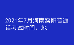 2021年7月河南濮陽普通話考試時間、地點及費用