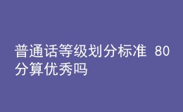 普通話等級劃分標準 80分算優(yōu)秀嗎