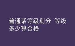 普通話等級劃分 等級多少算合格