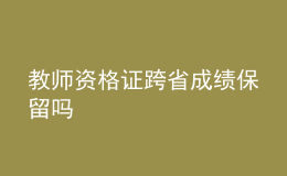 教師資格證跨省成績(jī)保留嗎