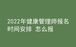 2022年健康管理師報(bào)名時(shí)間安排 怎么報(bào)名