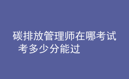 碳排放管理師在哪考試 考多少分能過
