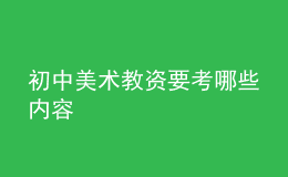 初中美術(shù)教資要考哪些內(nèi)容