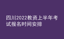 四川2022教資上半年考試報(bào)名時(shí)間安排