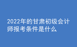 2022年的甘肅初級(jí)會(huì)計(jì)師報(bào)考條件是什么？