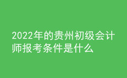 2022年的貴州初級會計師報考條件是什么？