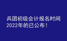 兵團(tuán)初級會計(jì)報(bào)名時間2022年的已公布！