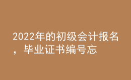 2022年的初級會計報名，畢業(yè)證書編號忘了怎么辦？