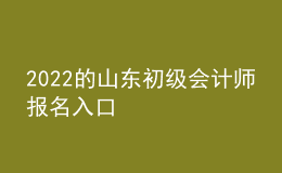 2022的山東初級會計(jì)師報(bào)名入口