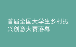 首屆全國(guó)大學(xué)生鄉(xiāng)村振興創(chuàng)意大賽落幕