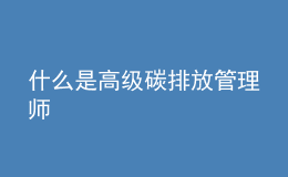 什么是高級碳排放管理師