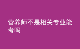 營(yíng)養(yǎng)師不是相關(guān)專業(yè)能考嗎