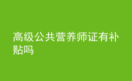 高級(jí)公共營(yíng)養(yǎng)師證有補(bǔ)貼嗎