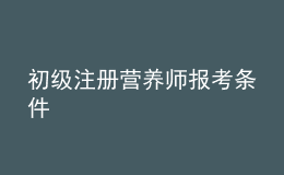 初級(jí)注冊(cè)營(yíng)養(yǎng)師報(bào)考條件