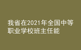 我省在2021年全國中等職業(yè)學(xué)校班主任能力比賽中取得佳績