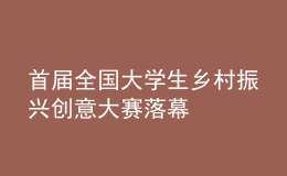 首屆全國(guó)大學(xué)生鄉(xiāng)村振興創(chuàng)意大賽落幕
