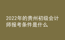 2022年的貴州初級會計師報考條件是什么？