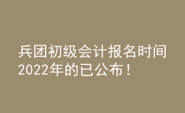 兵團(tuán)初級(jí)會(huì)計(jì)報(bào)名時(shí)間2022年的已公布！