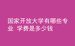 國家開放大學(xué)有哪些專業(yè) 學(xué)費(fèi)是多少錢