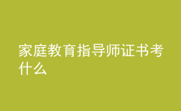 家庭教育指導(dǎo)師證書(shū)考什么
