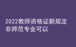 2022教師資格證新規(guī)定 非師范專業(yè)可以報(bào)考嗎