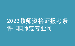 2022教師資格證報(bào)考條件 非師范專(zhuān)業(yè)可以報(bào)考嗎