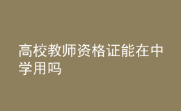 高校教師資格證能在中學(xué)用嗎