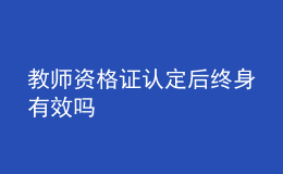 教師資格證認(rèn)定后終身有效嗎