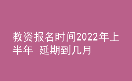 教資報名時間2022年上半年 延期到幾月幾號